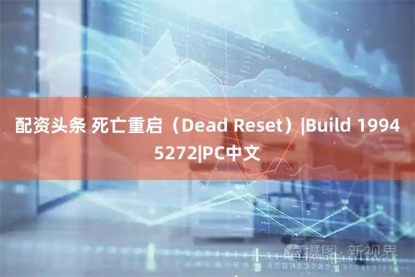 配资头条 死亡重启（Dead Reset）|Build 19945272|PC中文