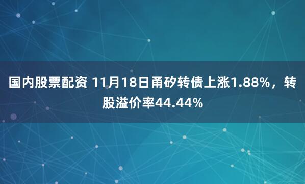 国内股票配资 11月18日甬矽转债上涨1.88%，转股溢价率44.44%