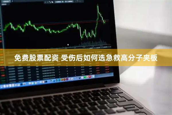 免费股票配资 受伤后如何选急救高分子夹板